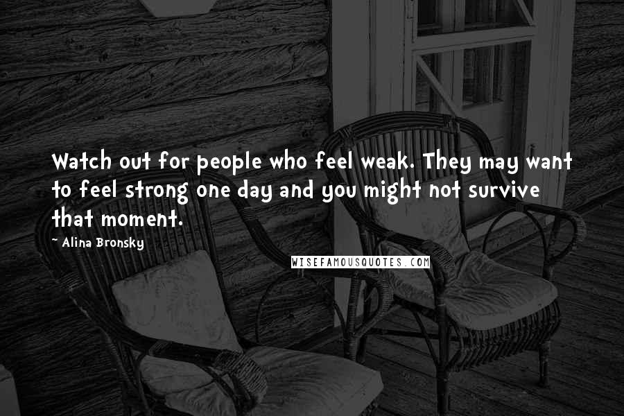 Alina Bronsky Quotes: Watch out for people who feel weak. They may want to feel strong one day and you might not survive that moment.