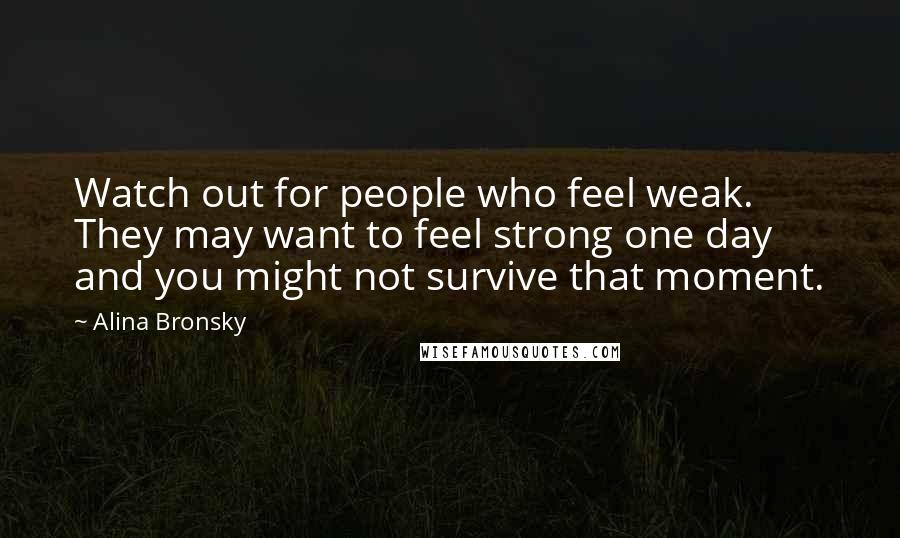 Alina Bronsky Quotes: Watch out for people who feel weak. They may want to feel strong one day and you might not survive that moment.