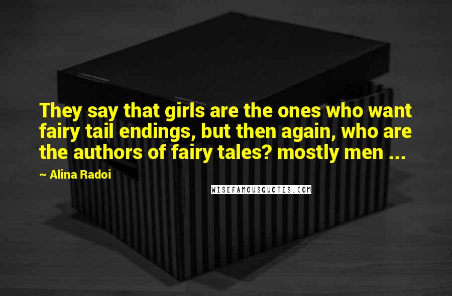 Alina Radoi Quotes: They say that girls are the ones who want fairy tail endings, but then again, who are the authors of fairy tales? mostly men ...