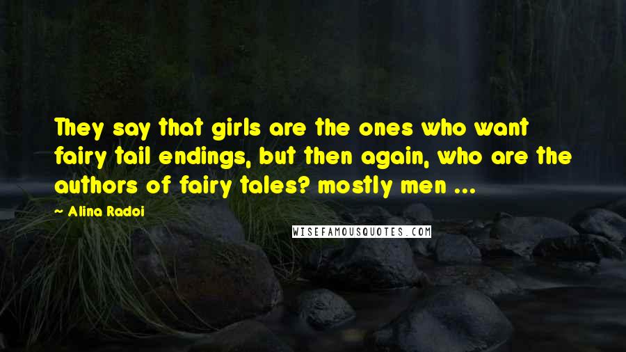 Alina Radoi Quotes: They say that girls are the ones who want fairy tail endings, but then again, who are the authors of fairy tales? mostly men ...