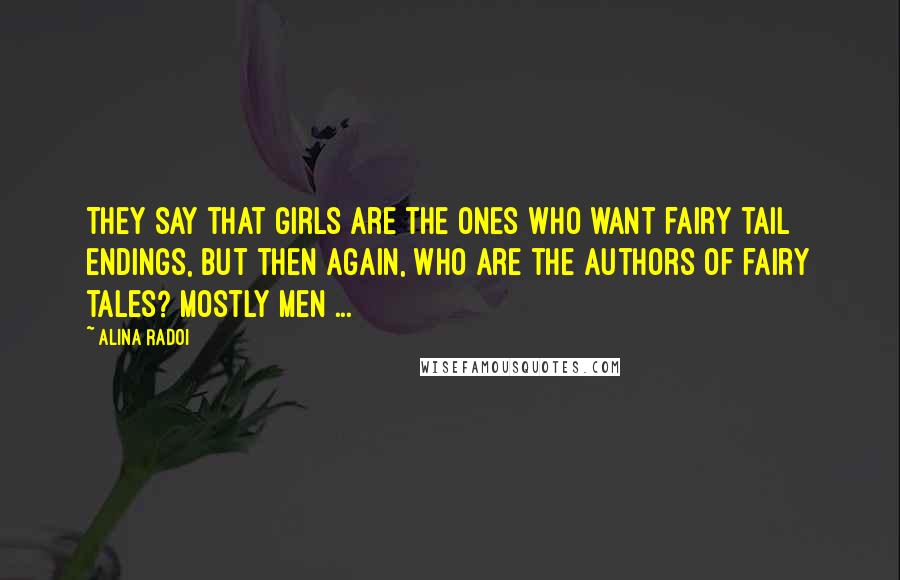 Alina Radoi Quotes: They say that girls are the ones who want fairy tail endings, but then again, who are the authors of fairy tales? mostly men ...