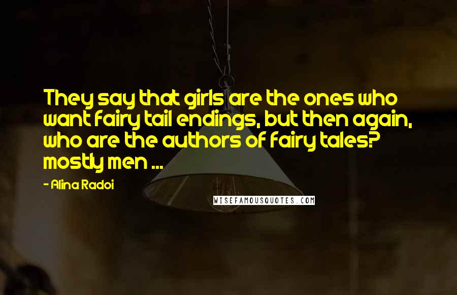 Alina Radoi Quotes: They say that girls are the ones who want fairy tail endings, but then again, who are the authors of fairy tales? mostly men ...