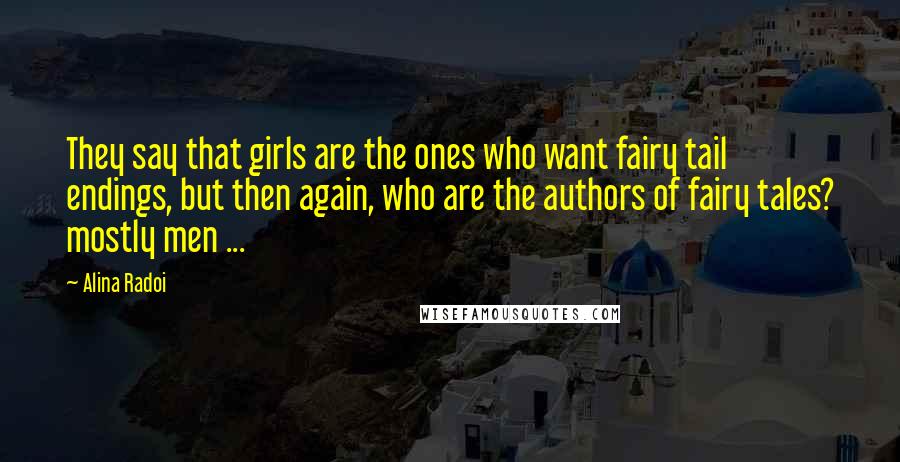 Alina Radoi Quotes: They say that girls are the ones who want fairy tail endings, but then again, who are the authors of fairy tales? mostly men ...