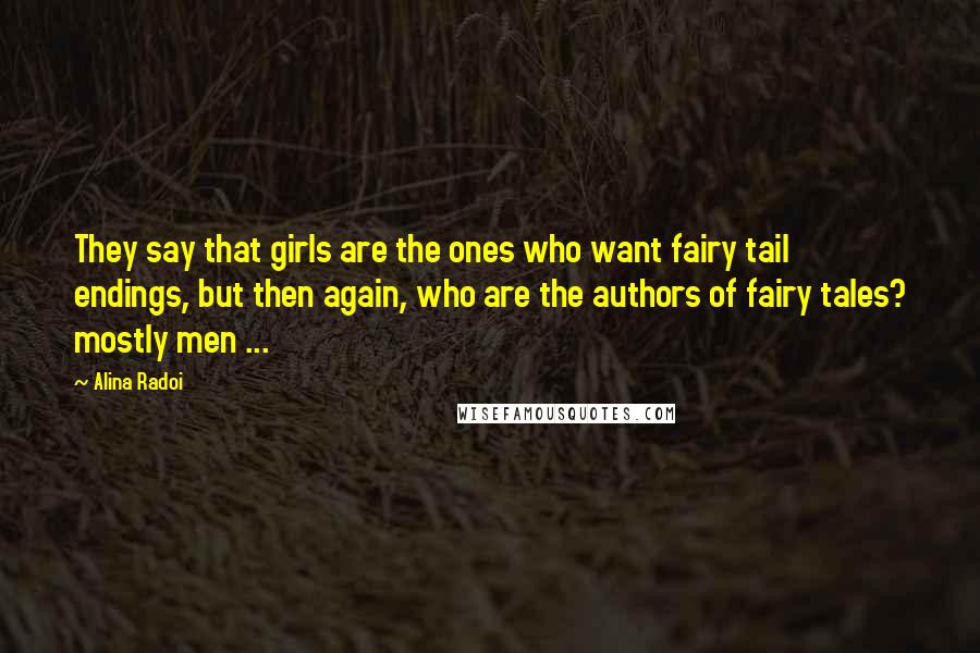 Alina Radoi Quotes: They say that girls are the ones who want fairy tail endings, but then again, who are the authors of fairy tales? mostly men ...