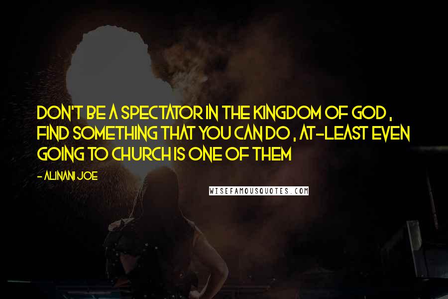 Alinani Joe Quotes: Don't be a spectator in the kingdom of God , find something that you can do , at-least even going to church is one of them