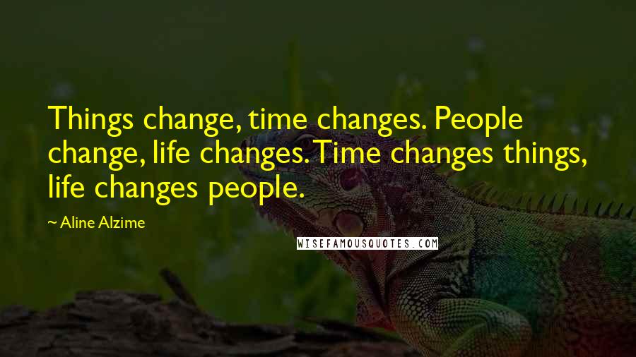 Aline Alzime Quotes: Things change, time changes. People change, life changes. Time changes things, life changes people.