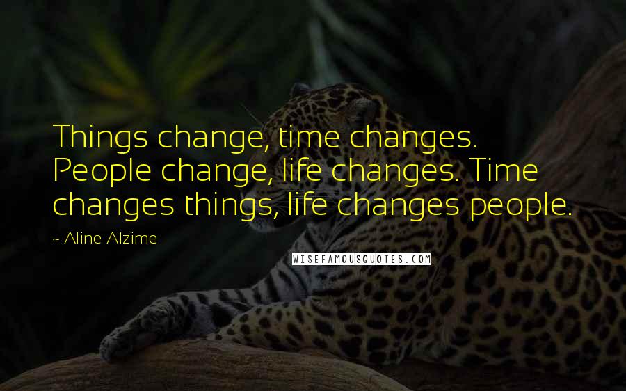 Aline Alzime Quotes: Things change, time changes. People change, life changes. Time changes things, life changes people.