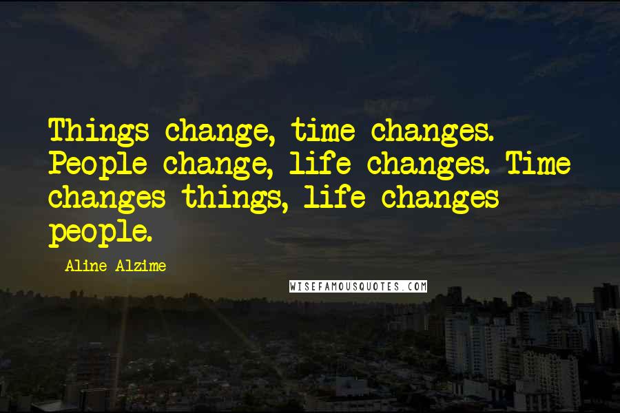 Aline Alzime Quotes: Things change, time changes. People change, life changes. Time changes things, life changes people.