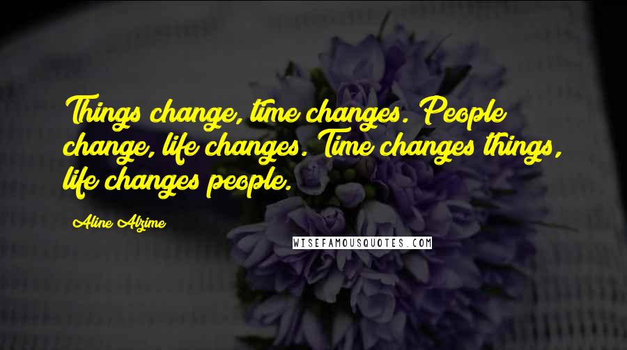 Aline Alzime Quotes: Things change, time changes. People change, life changes. Time changes things, life changes people.