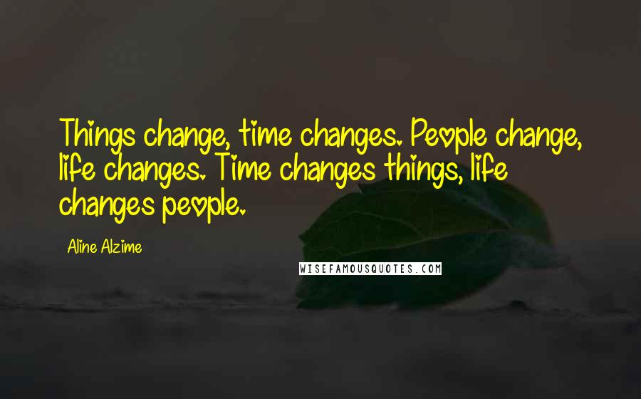 Aline Alzime Quotes: Things change, time changes. People change, life changes. Time changes things, life changes people.