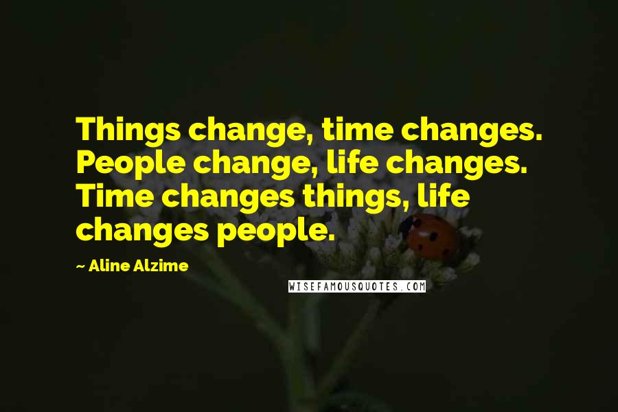 Aline Alzime Quotes: Things change, time changes. People change, life changes. Time changes things, life changes people.