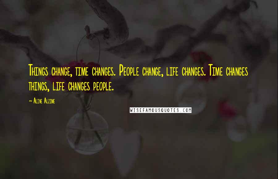 Aline Alzime Quotes: Things change, time changes. People change, life changes. Time changes things, life changes people.