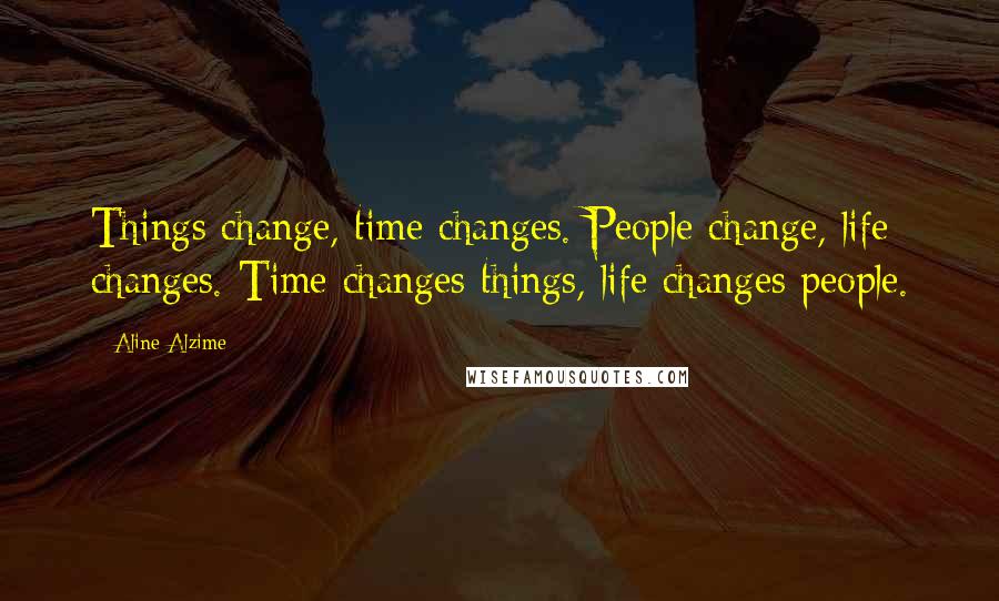 Aline Alzime Quotes: Things change, time changes. People change, life changes. Time changes things, life changes people.