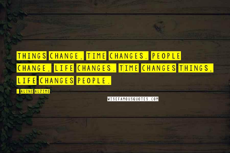 Aline Alzime Quotes: Things change, time changes. People change, life changes. Time changes things, life changes people.