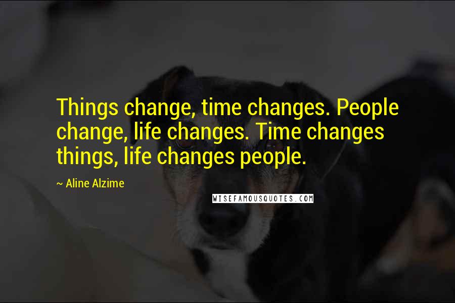 Aline Alzime Quotes: Things change, time changes. People change, life changes. Time changes things, life changes people.