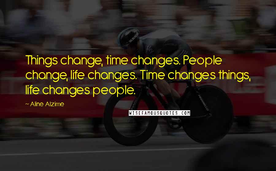 Aline Alzime Quotes: Things change, time changes. People change, life changes. Time changes things, life changes people.