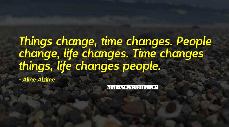 Aline Alzime Quotes: Things change, time changes. People change, life changes. Time changes things, life changes people.