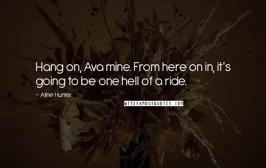 Aline Hunter Quotes: Hang on, Ava mine. From here on in, it's going to be one hell of a ride.