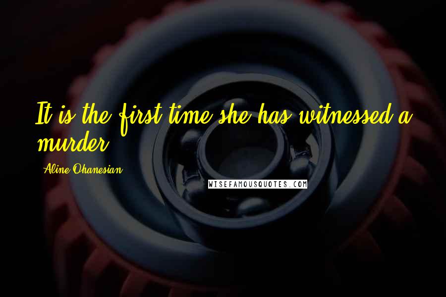 Aline Ohanesian Quotes: It is the first time she has witnessed a murder.