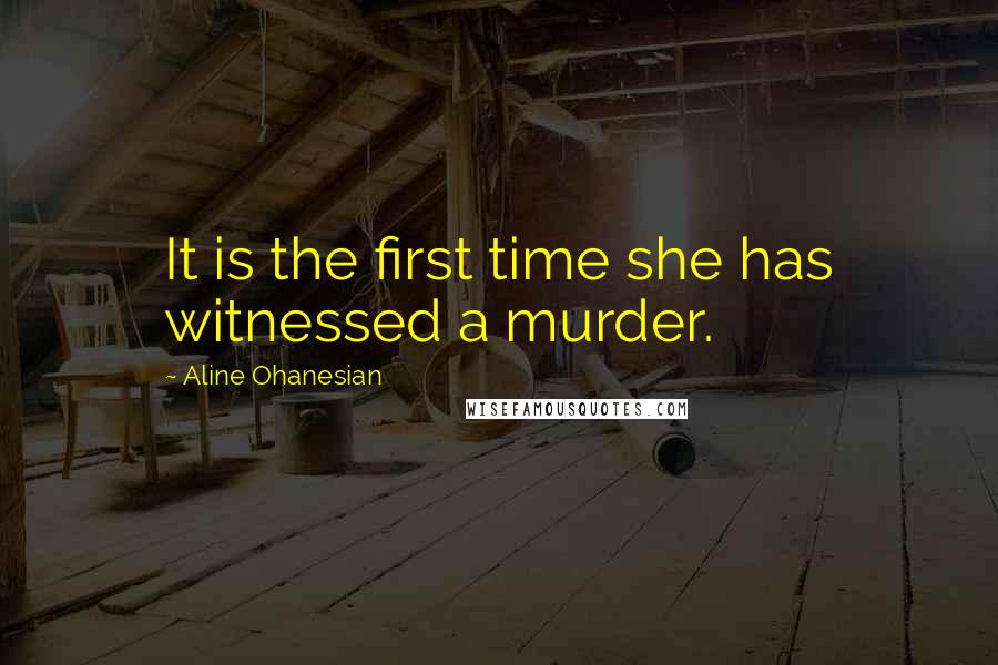 Aline Ohanesian Quotes: It is the first time she has witnessed a murder.