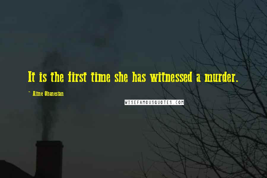 Aline Ohanesian Quotes: It is the first time she has witnessed a murder.