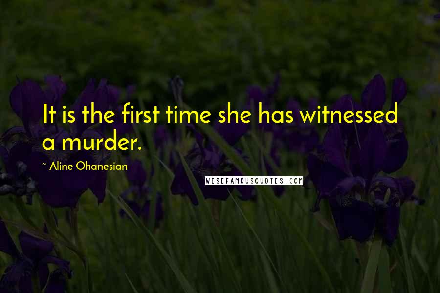 Aline Ohanesian Quotes: It is the first time she has witnessed a murder.