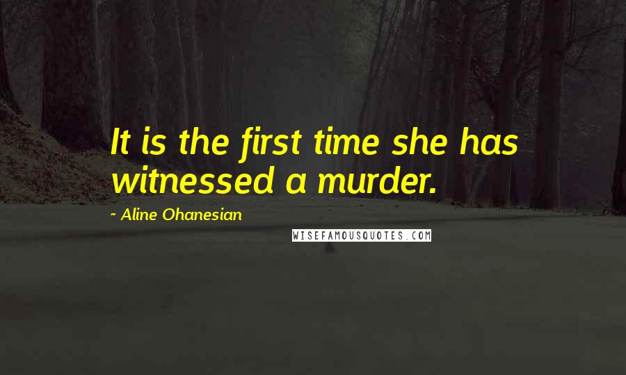 Aline Ohanesian Quotes: It is the first time she has witnessed a murder.