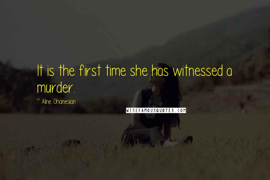 Aline Ohanesian Quotes: It is the first time she has witnessed a murder.