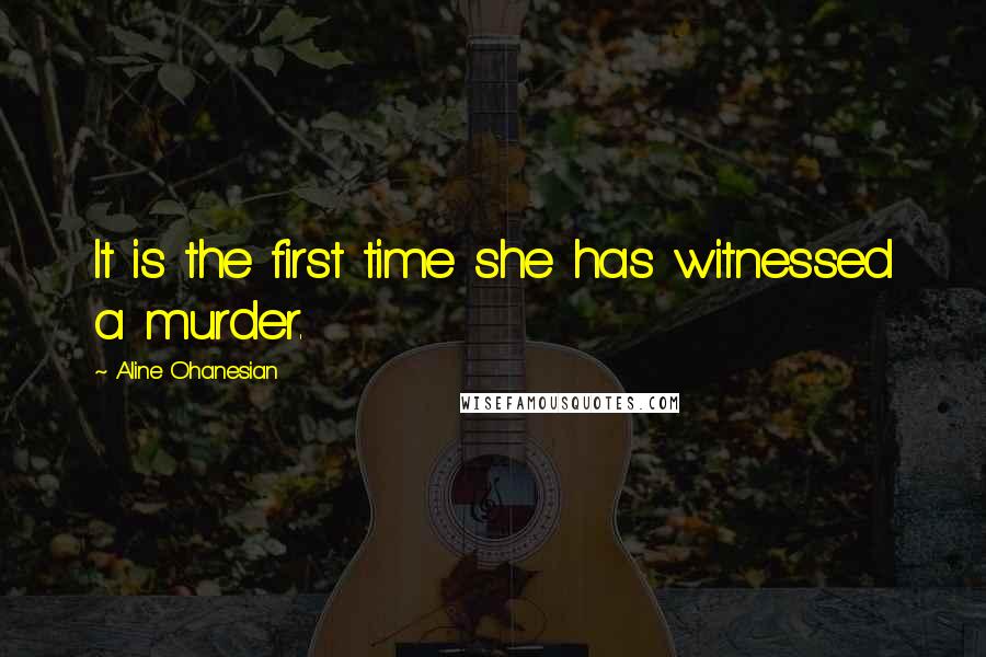Aline Ohanesian Quotes: It is the first time she has witnessed a murder.