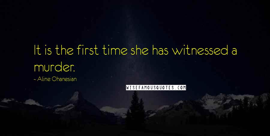Aline Ohanesian Quotes: It is the first time she has witnessed a murder.