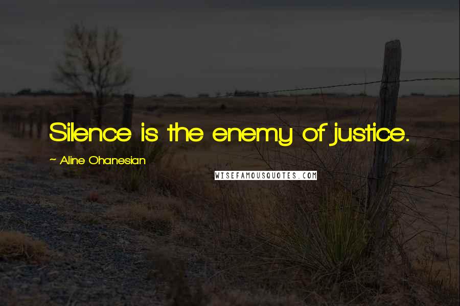 Aline Ohanesian Quotes: Silence is the enemy of justice.