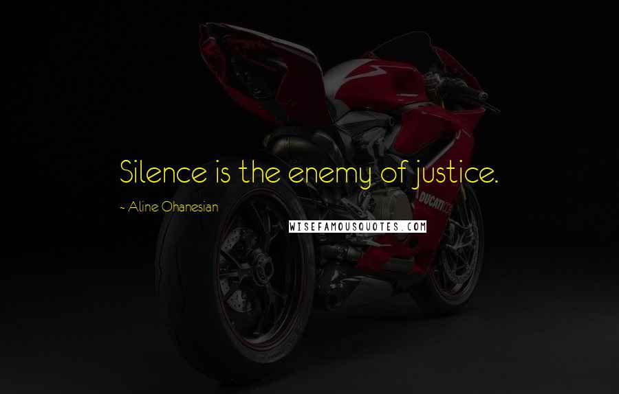 Aline Ohanesian Quotes: Silence is the enemy of justice.