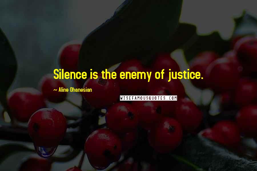 Aline Ohanesian Quotes: Silence is the enemy of justice.