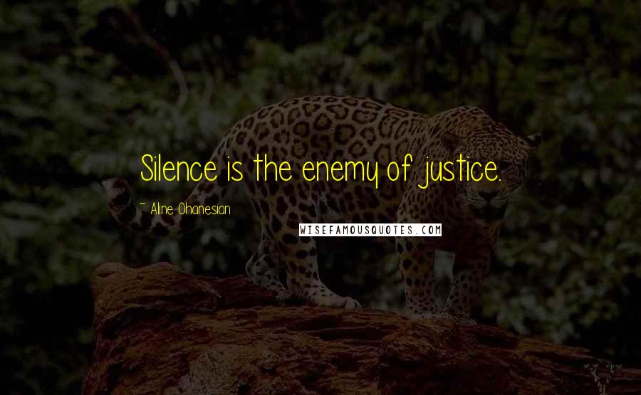 Aline Ohanesian Quotes: Silence is the enemy of justice.