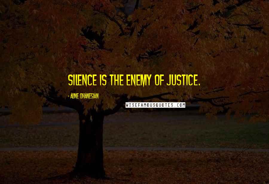 Aline Ohanesian Quotes: Silence is the enemy of justice.