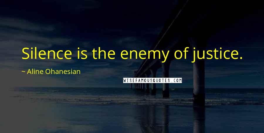Aline Ohanesian Quotes: Silence is the enemy of justice.