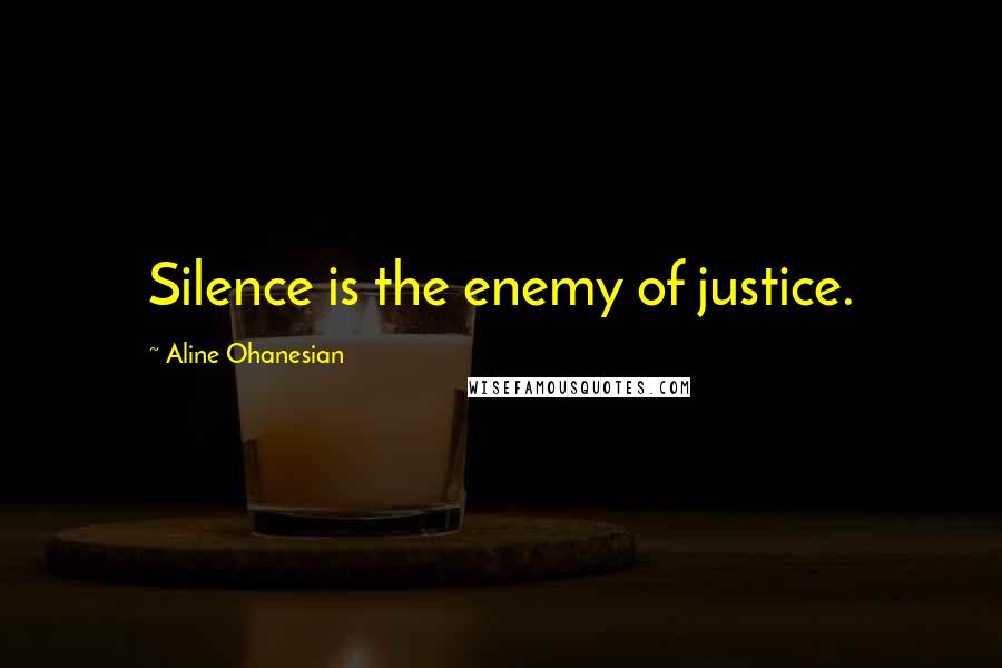 Aline Ohanesian Quotes: Silence is the enemy of justice.