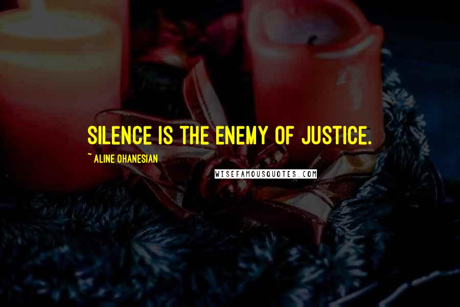 Aline Ohanesian Quotes: Silence is the enemy of justice.