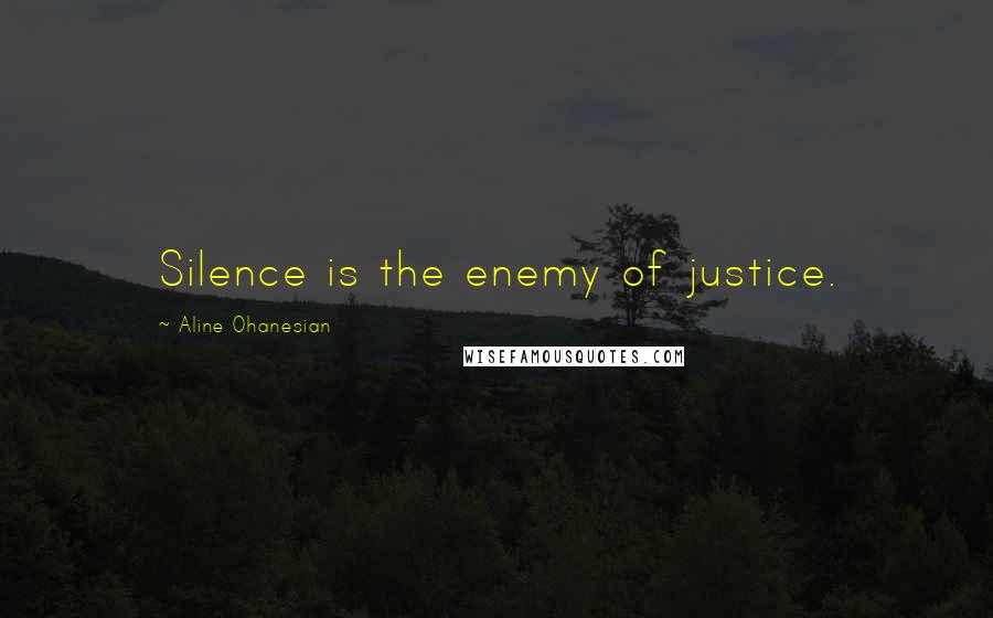 Aline Ohanesian Quotes: Silence is the enemy of justice.