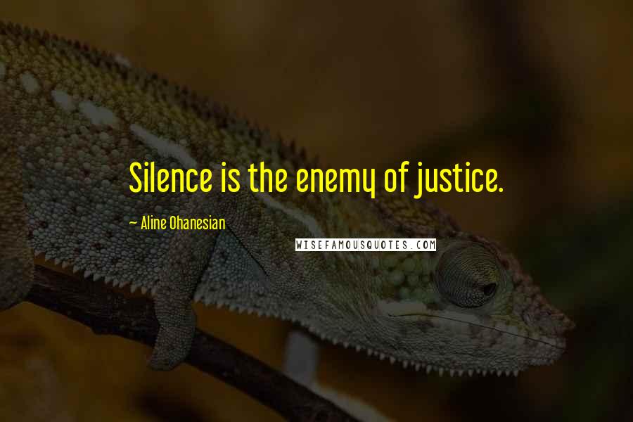 Aline Ohanesian Quotes: Silence is the enemy of justice.