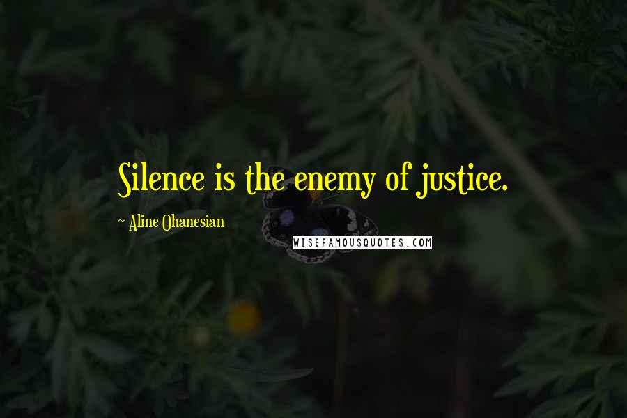 Aline Ohanesian Quotes: Silence is the enemy of justice.