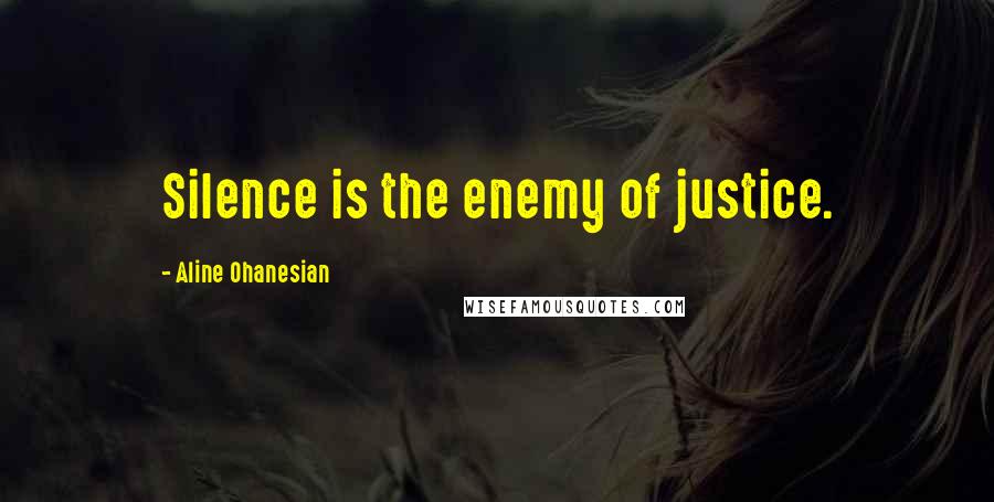 Aline Ohanesian Quotes: Silence is the enemy of justice.