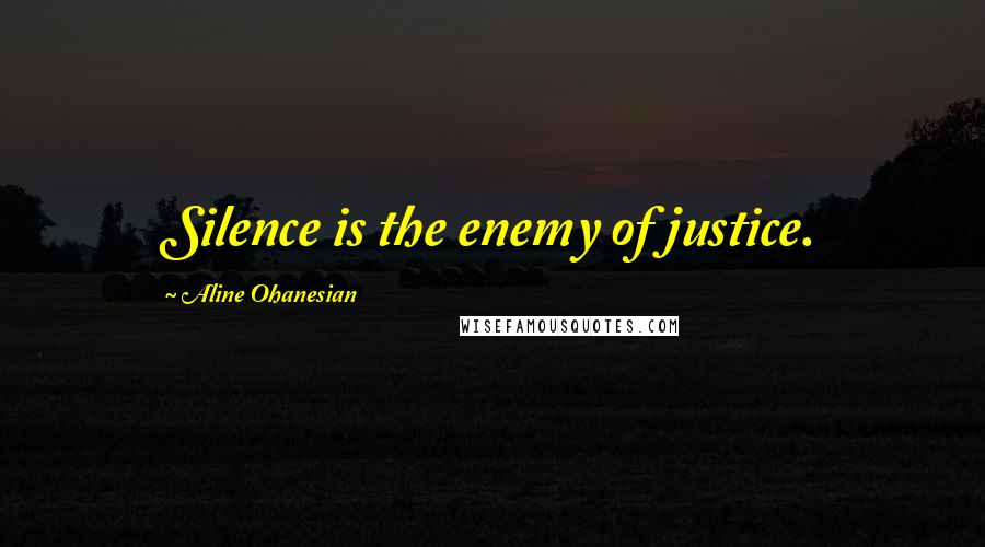 Aline Ohanesian Quotes: Silence is the enemy of justice.