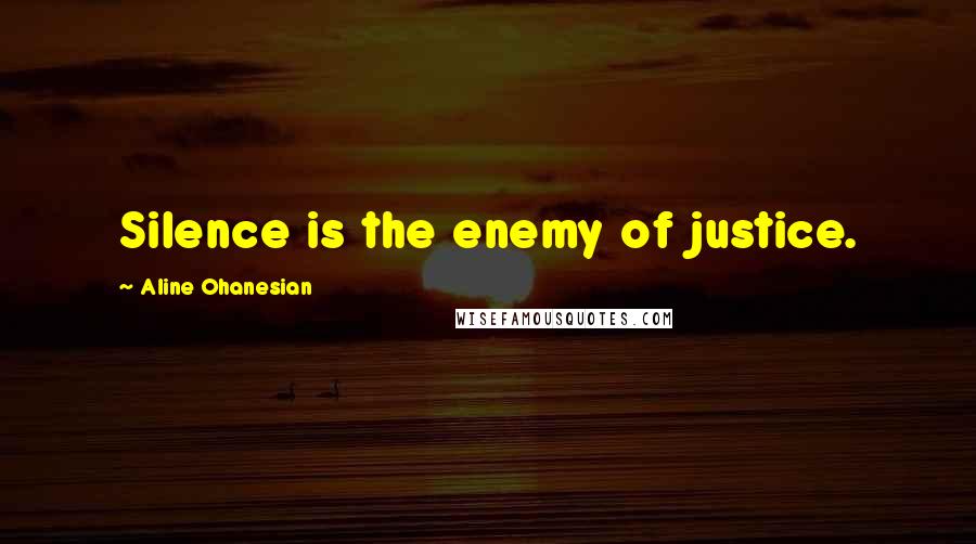 Aline Ohanesian Quotes: Silence is the enemy of justice.