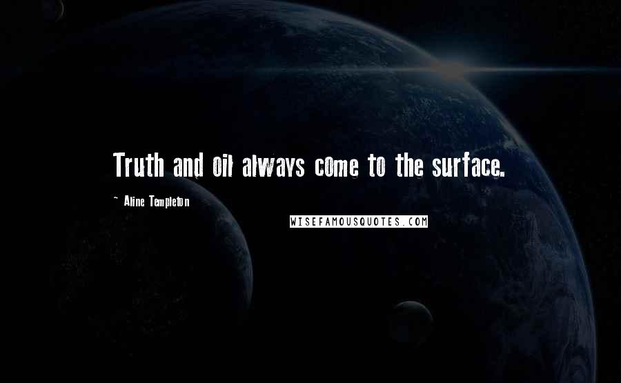 Aline Templeton Quotes: Truth and oil always come to the surface.