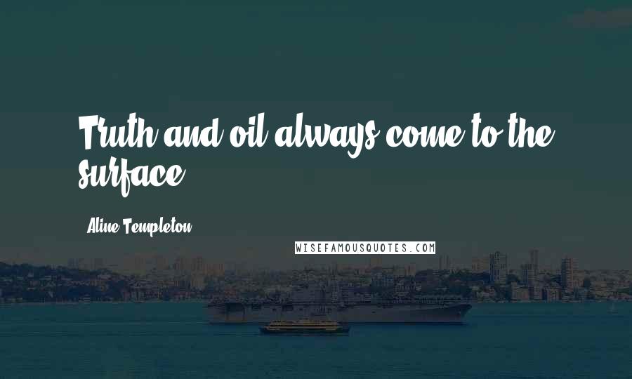 Aline Templeton Quotes: Truth and oil always come to the surface.