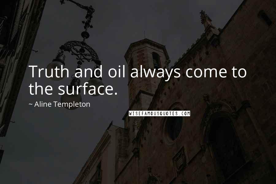Aline Templeton Quotes: Truth and oil always come to the surface.
