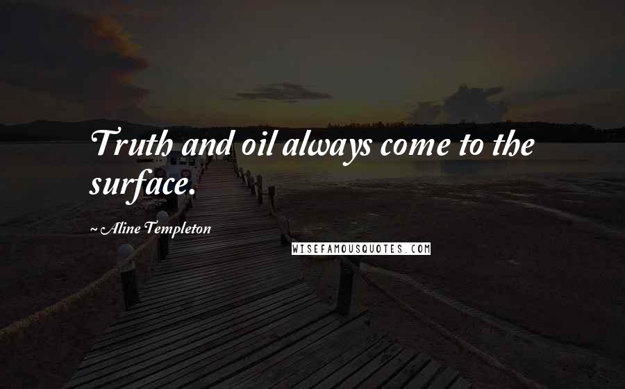 Aline Templeton Quotes: Truth and oil always come to the surface.