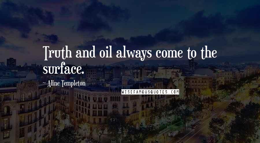 Aline Templeton Quotes: Truth and oil always come to the surface.