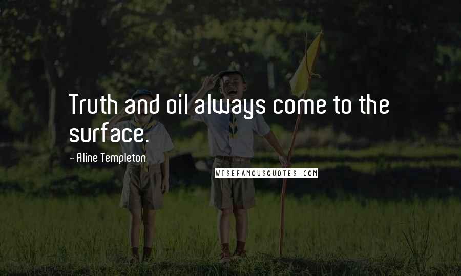 Aline Templeton Quotes: Truth and oil always come to the surface.